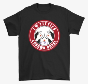 I Love Titties And Crown Royal Whiskey Shirts - If You Dont Listen To You Will Never Understand Shirt #1149934