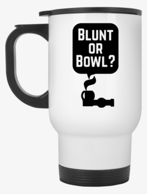 Blunt Or Bowl Travel Mug - Mug #1251814