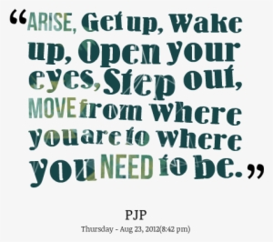 Arise, Get Up, Wake Up, Open Your Eyes, Step Out, Move - Quotes To Wake Up #1282962