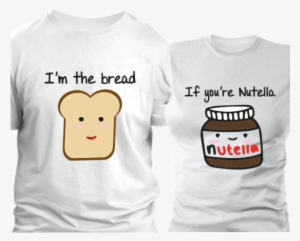 If You're Nutella, I'm The Bread Pack - Love My Boyfriend T Shirt #1306982