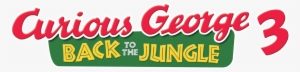 Back To The Jungle - Curious George 3 Back To The Jungle Logo #1342661