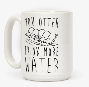 You Otter Drink More Water Coffee Mug - Told There Would Be Tea #1369506