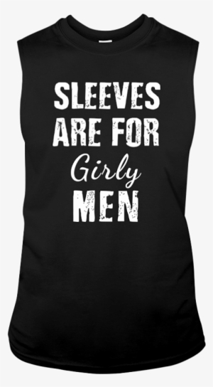 Sleeveless Shirt Says Sleeves Are For Girly Men - Galaxy #1396828