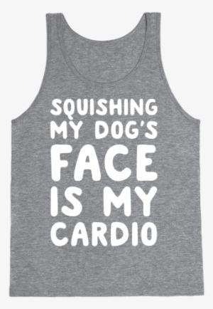 Squishing My Dog's Face Is My Cardio White Print Tank - T-shirt #1620392