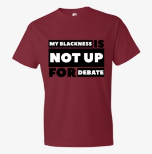 My Blackness Is Not Up For Debate/black Power Fist - You Like That T Shirt #1685535