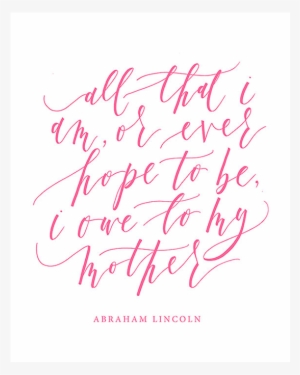 All That I Am Or Ever Hope To Be, I Owe To My Mother - Mother's Day #1731117