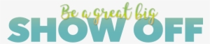 Be A Great Big Show Off - Gyltl1b #1862710