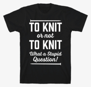 To Knit Or Not To Knit What A Stupid Question Mens - Hex Girls Shirt #2014864