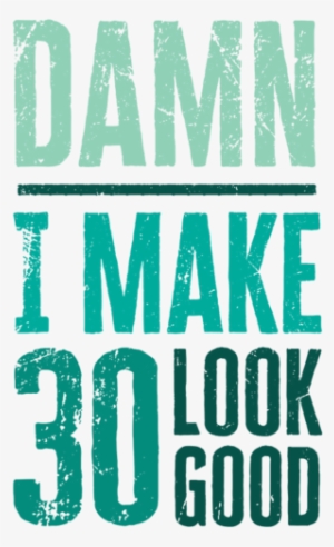 Damn I Make 30 Look Good - Make 30 Look Good #2337045