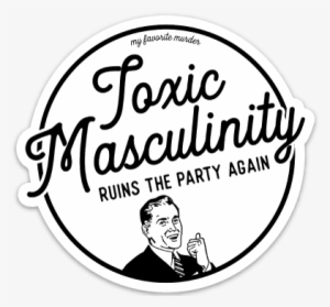 It's The Official My Favorite Murder "toxic Masculinity" - Toxic Masculinity Ruins The Party Again #2355035