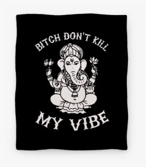 Bitch Don't Kill My Vibe Blanket - Bitch Dont Kill My Vibe Buda #2493887