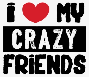 I Love My Crazy - Love My Crazy Friends #2583375