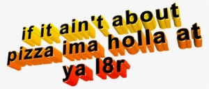 If It Ain't Abo Pizza Ima Holla Ya L8r - Animated Text Memes #3417309