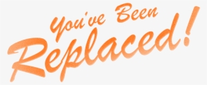 Replacer-replaced - You Ve Been Replaced #3472601