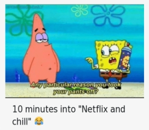 Chill, Netflix, And Netflix And Chill - 5 Minutes Into Netflix And Chill Meme #3489535