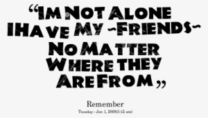 Quotes Picture Im Not Alone I Have My Friends No Matter - Am Not Alone I Have My Friends #3657144