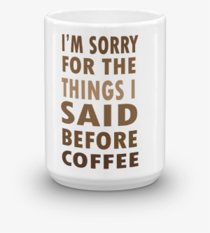 Coffee Meme Mug I'm Sorry For The Things I Said Before - Coffee #3818102