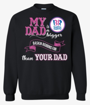Baskin Robbins T Shirts My Dad A Bigger Fan Than Yours - Sweater #3898065