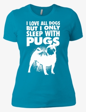 I Love All Dogs Only Sleep With Pugs Ladies Tshirt - Dog - Sleep With Dachshunds Long Sleeve Tees #3899495