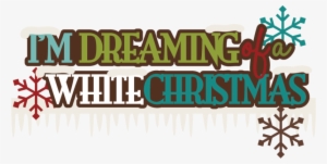 I'm Dreaming Of A White Christmas Svg Scrapbook Title - Free Im Dreaming Of A White Christmas #4039015