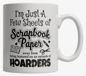 I'm Just A Few Sheets Of Scrapbook Paper Away From - Coffee Cup #4259217