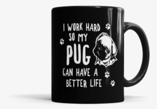I Work Hard So My Pug Can Have A Better Life - Need A Coffee The Size Of My #4720388