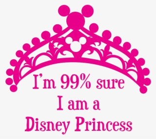 I'm 99% Sure I Am A Disney Princess - I M 99 Sure I Am A Disney Princess #5352562