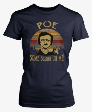 Vintage Retro Edgar Allan Poe Some Sugar On Me Shirt - Dorothy In The Streets Blanche In The Sheets #5523174