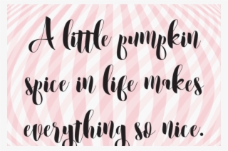 A Little Pumpkin Spice In Life Makes Everything So - Download #5644554