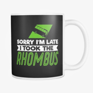 Sorry I'm Late I Took The Rhombus Mug - Rhombus #5649636