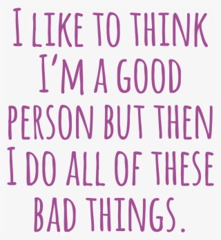 “i Like To Think I'm A Good Person But Then I Do All #5848823