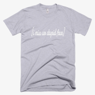 Casual I Miss Ur Stupid Face Text Print Unisex T Shirt #5890456 Casual I Miss Ur Stupid Face Text Print Unisex T Shirt #5890456