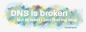Dns Is Broken Mug - Painting #598903