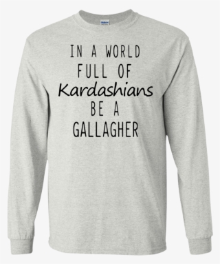 In A World Full Of Kardashians Be A Gallagher Shirt, - Upanayana #6224965