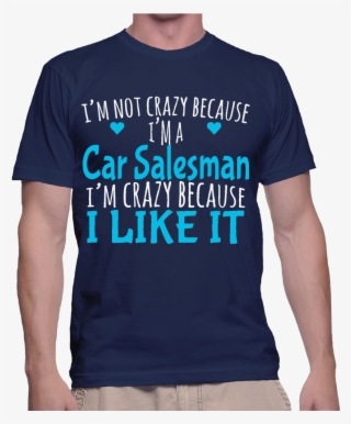 I'm Not Crazy Because I'm A Car Salesman I'm Crazy - T Shirt Captain Daddy #6482219
