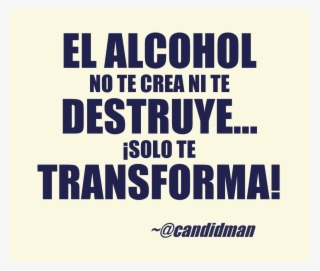 El Alcohol No Te Crea Ni Destruye #7272528