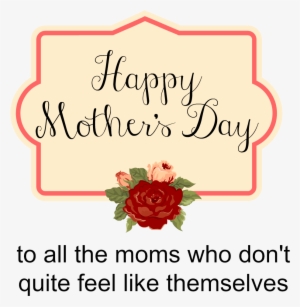 Happy Mother's Day To All The Moms Who Don't Quite #761318