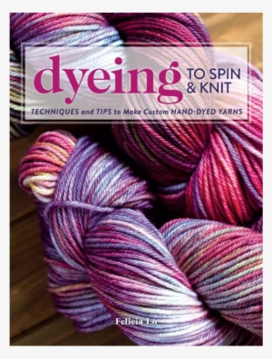 Dyeing To Spin & Knit - Dyeing To Spin & Knit Techniques & Tips To #863298
