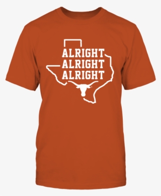 Alright Alright Alright Texas Longhorns Shirt Alright - Texas Longhorns T Shirt #8623905