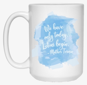 Mother Teresa We Have Only Today Watercolor 15 Oz - White 15 Oz Mug #93442