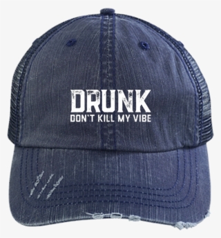 Drunk Don't Kill My Vibe Trucker Cap Hats - Hat #9472529